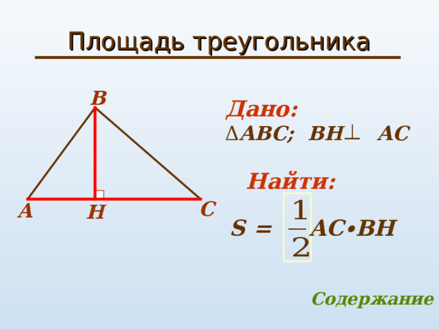 Площадь треугольника B Дано: Δ АВС; B Н А C Найти:  C A H S = AC ∙BH Содержание 