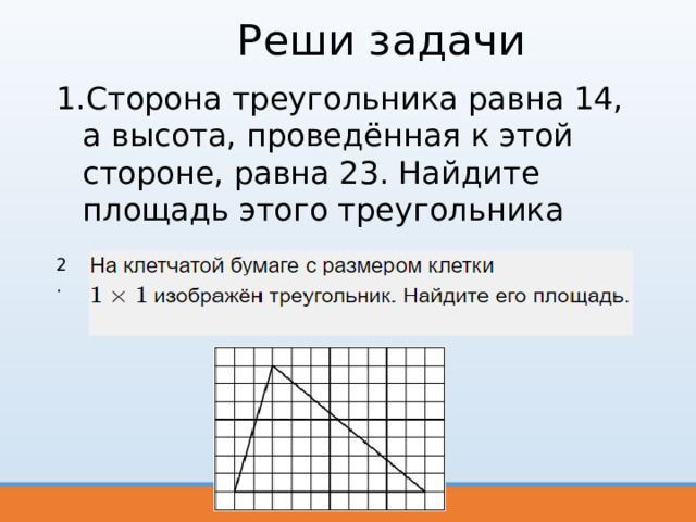 Реши задачи Сторона треугольника равна 14, а высота, проведённая к этой стороне, равна 23. Найдите площадь этого треугольника  2. 