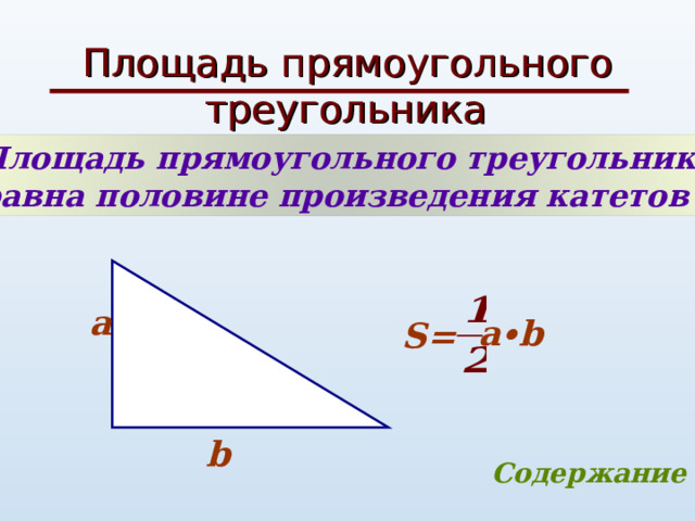 Площадь прямоугольного  треугольника Площадь прямоугольного треугольника равна половине произведения катетов  а a ∙b S= b Содержание 