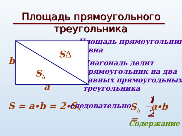  Площадь прямоугольного  треугольника Площадь прямоугольника равна S=a ∙b S Δ S Δ b Диагональ делит прямоугольник на два равных прямоугольных треугольника a S = a ∙b = 2∙S Δ  a ∙b следовательно S Δ = Содержание 