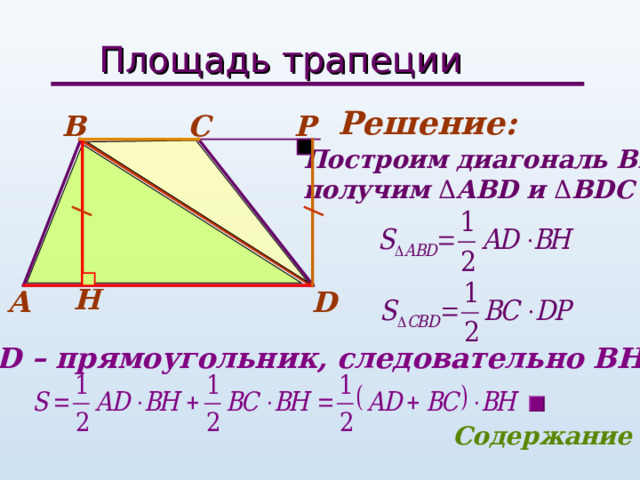 Площадь трапеции Решение: P В С Построим диагональ BD, получим Δ ABD и Δ BDC   H D А HBPD – прямоугольник, следовательно ВН= PD  Содержание 