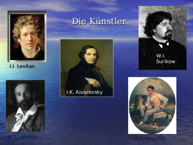  Die Künstler W. I . Surikow I . I . Levitan I . K . Aivazovsky M . A . Wrubel K . P . Bryullov 