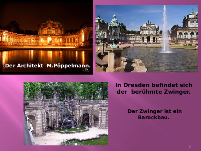 Der Architekt M.P öppelmann.  In Dresden befindet sich der ber ühmte Zwinger. Der Zwinger ist ein Barockbau.  