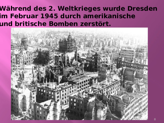  W ährend des 2. Weltkrieges wurde Dresden  im Februar 1945 durch amerikanische  und britische Bomben zerstört.  