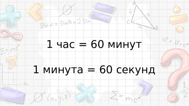 1 час = 60 минут 1 минута = 60 секунд 