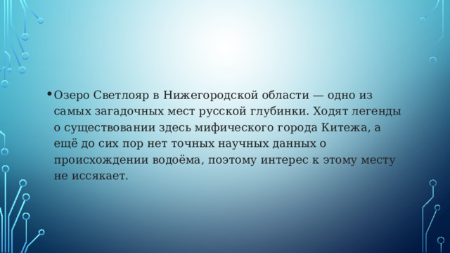 Озеро Светлояр в Нижегородской области — одно из самых загадочных мест русской глубинки. Ходят легенды о существовании здесь мифического города Китежа, а ещё до сих пор нет точных научных данных о происхождении водоёма, поэтому интерес к этому месту не иссякает. 