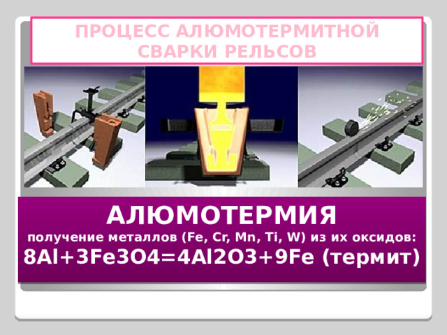 ПРОЦЕСС АЛЮМОТЕРМИТНОЙ СВАРКИ РЕЛЬСОВ АЛЮМОТЕРМИЯ получение металлов (Fe, Cr, Mn, Ti, W) из их оксидов: 8Al+3Fe3O4=4Al2O3+9Fe (термит) 