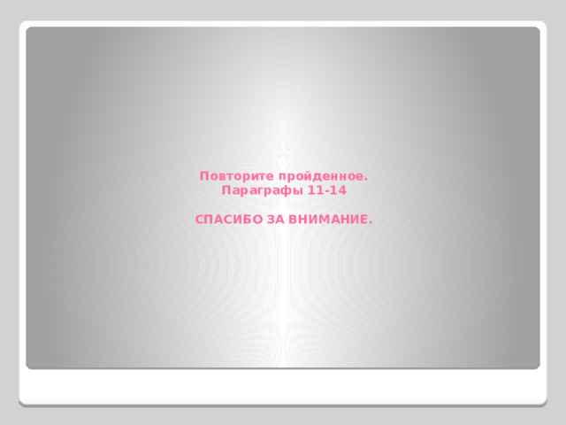 Повторите пройденное.  Параграфы 11-14   СПАСИБО ЗА ВНИМАНИЕ. 