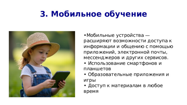 3. Мобильное обучение • Мобильные устройства — расширяют возможности доступа к информации и общению с помощью приложений, электронной почты, мессенджеров и других сервисов. • Использование смартфонов и планшетов • Образовательные приложения и игры • Доступ к материалам в любое время 