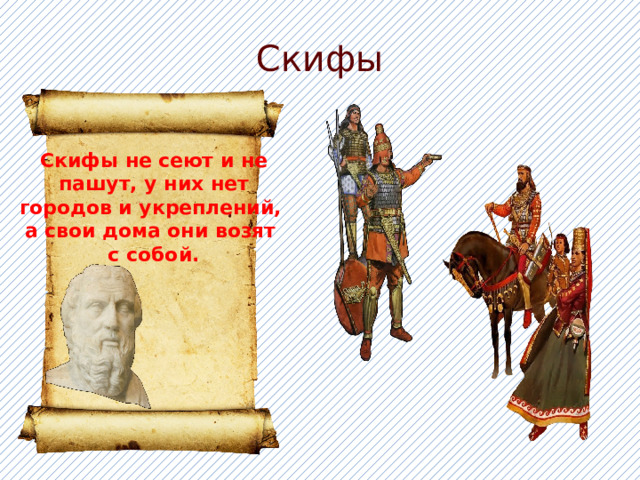 Скифы Скифы не сеют и не пашут, у них нет городов и укреплений, а свои дома они возят с собой. 