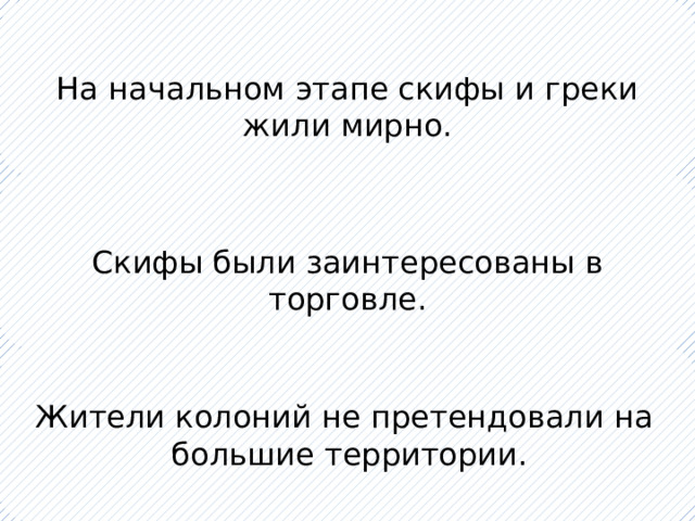 На начальном этапе скифы и греки жили мирно. Скифы были заинтересованы в торговле. Жители колоний не претендовали на большие территории. 