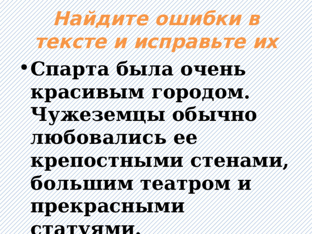 Найдите ошибки в тексте и исправьте их Спарта была очень красивым городом. Чужеземцы обычно любовались ее крепостными стенами, большим театром и прекрасными статуями. 