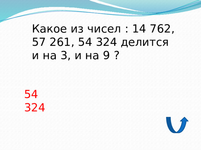 Какое из чисел : 14 762, 57 261, 54 324 делится и на 3, и на 9 ? 54 324 