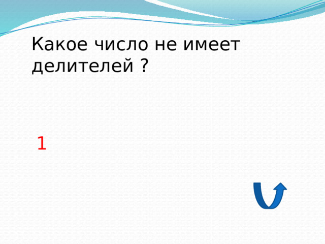 Какое число не имеет делителей ? 1 