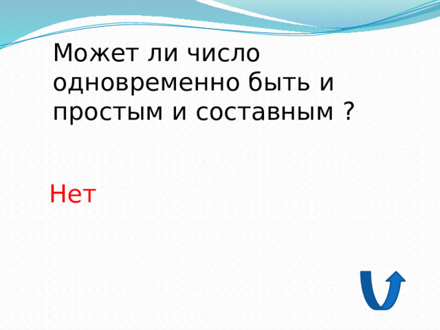 Может ли число одновременно быть и простым и составным ? Нет 