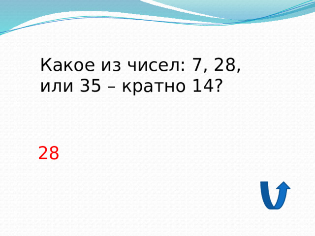 Какое из чисел: 7, 28, или 35 – кратно 14? 28 