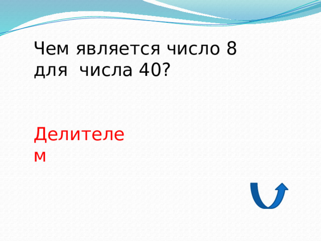 Чем является число 8 для числа 40? Делителем 
