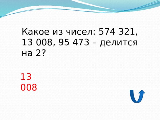 Какое из чисел: 574 321, 13 008, 95 473 – делится на 2? 13 008 