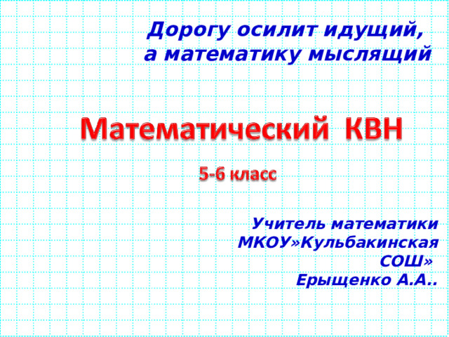 Дорогу осилит идущий, а математику мыслящий Учитель математики МКОУ»Кульбакинская СОШ» Ерыщенко А.А.. 