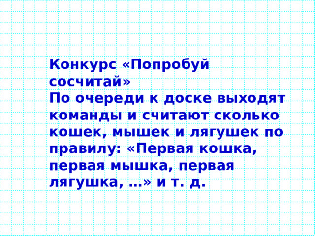Конкурс «Попробуй сосчитай» По очереди к доске выходят команды и считают сколько кошек, мышек и лягушек по правилу: «Первая кошка, первая мышка, первая лягушка, …» и т. д. 