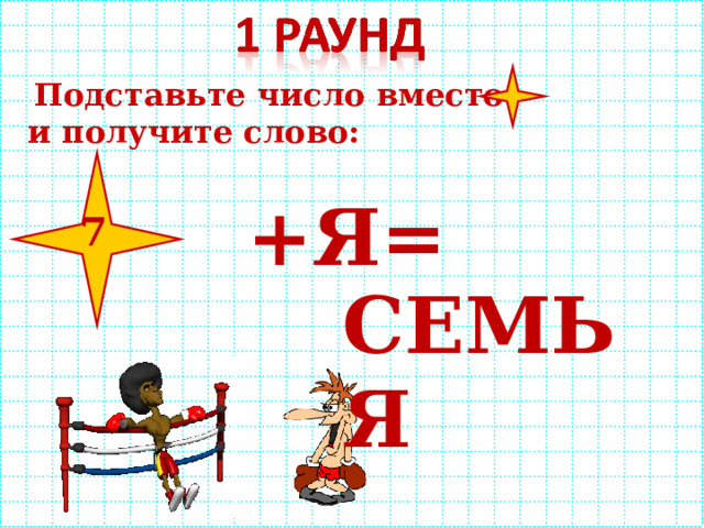  Подставьте число вместо и получите слово:  +Я=  СЕМЬЯ 7 