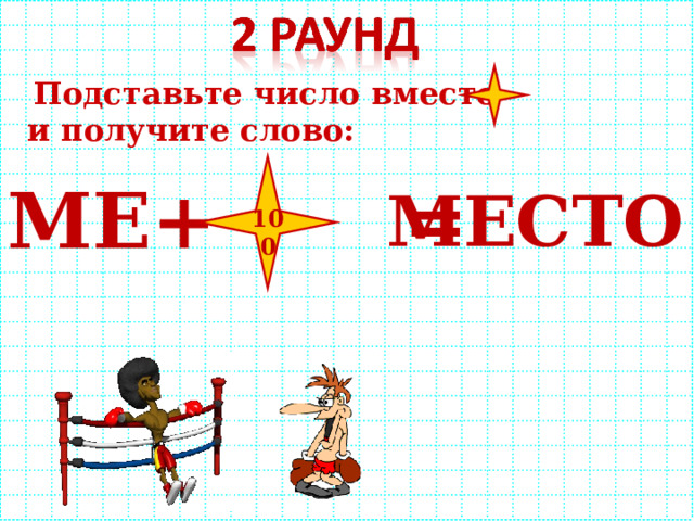  Подставьте число вместо и получите слово: МЕ+ = МЕСТО 100 