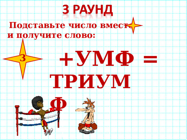  Подставьте число вместо и получите слово:  +УМФ = 3 ТРИУМФ 