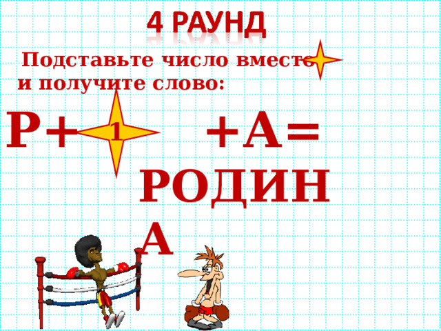  Подставьте число вместо и получите слово: Р+ +А= 1 РОДИНА 