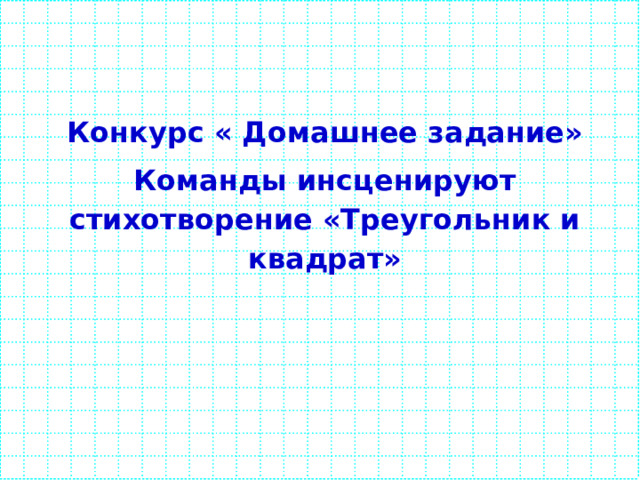    Конкурс « Домашнее задание» Команды инсценируют стихотворение «Треугольник и квадрат»  
