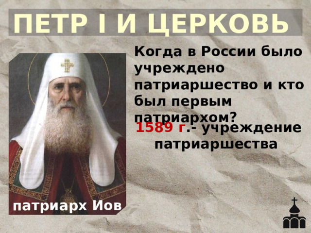 ПЕТР I И ЦЕРКОВЬ Когда в России было учреждено патриаршество и кто был первым патриархом? 1589 г .- учреждение патриаршества патриарх Иов 