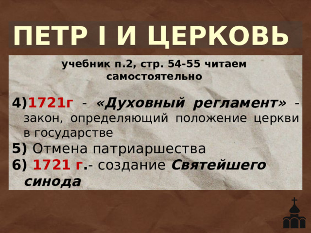 ПЕТР I И ЦЕРКОВЬ учебник п.2, стр. 54-55 читаем самостоятельно 4) 1721г - «Духовный регламент» - закон, определяющий положение церкви в государстве 5) Отмена патриаршества 6) 1721 г . - создание Святейшего синода 