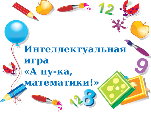 Интеллектуальная игра «А ну-ка, математики!» 