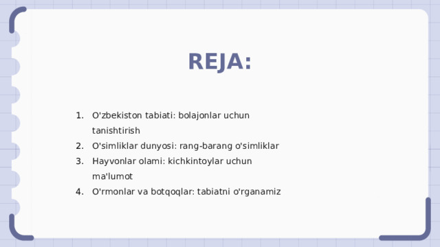 REJA: O'zbekiston tabiati: bolajonlar uchun tanishtirish O'simliklar dunyosi: rang-barang o'simliklar Hayvonlar olami: kichkintoylar uchun ma'lumot O'rmonlar va botqoqlar: tabiatni o'rganamiz 