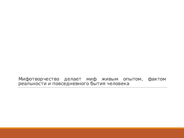 Мифотворчество делает миф живым опытом, фактом реальности и повседневного бытия человека 