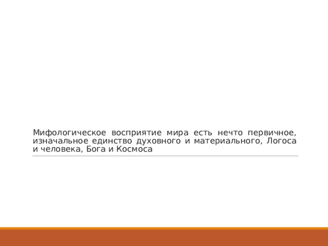 Мифологическое восприятие мира есть нечто первичное, изначальное единство духовного и материального, Логоса и человека, Бога и Космоса 