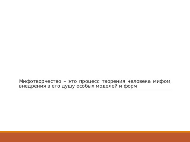 Мифотворчество – это процесс творения человека мифом, внедрения в его душу особых моделей и форм 
