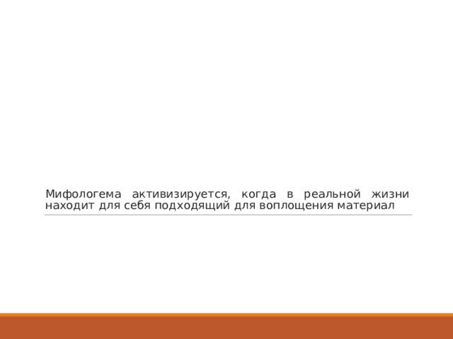 Мифологема активизируется, когда в реальной жизни находит для себя подходящий для воплощения материал 