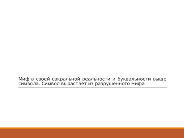 Миф в своей сакральной реальности и буквальности выше символа. Символ вырастает из разрушенного мифа 