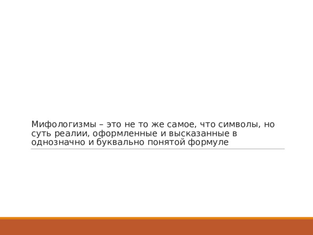 Мифологизмы – это не то же самое, что символы, но суть реалии, оформленные и высказанные в однозначно и буквально понятой формуле 