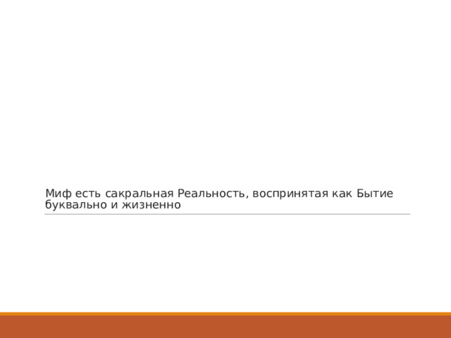 Миф есть сакральная Реальность, воспринятая как Бытие буквально и жизненно 