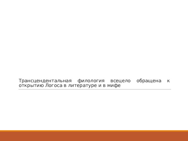 Трансцендентальная филология всецело обращена к открытию Логоса в литературе и в мифе 