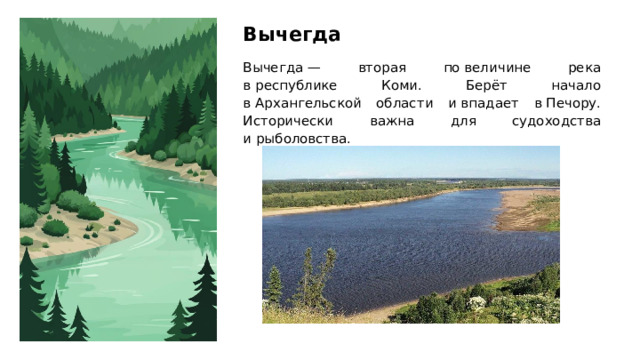Вычегда Вычегда — вторая по величине река в республике Коми. Берёт начало в Архангельской области и впадает в Печору. Исторически важна для судоходства и рыболовства.  