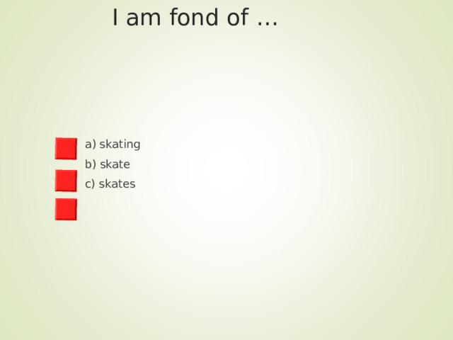  I am fond of … a) skating b) skate c) skates 