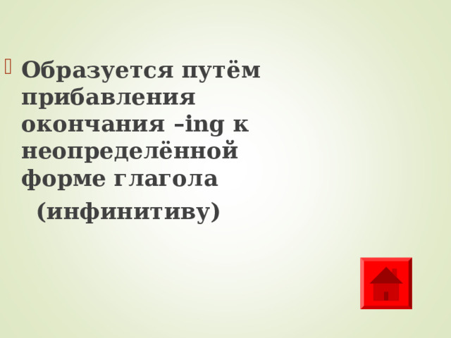 Образуется путём прибавления окончания –ing к неопределённой форме глагола  (инфинитиву)  