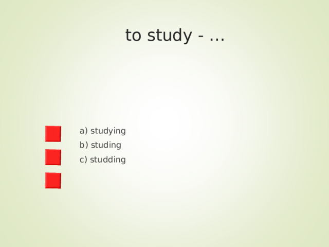  to study - … a) studying b) studing c) studding 