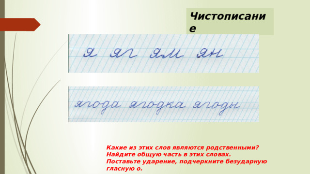 Чистописание Какие из этих слов являются родственными? Найдите общую часть в этих словах. Поставьте ударение, подчеркните безударную гласную о. 