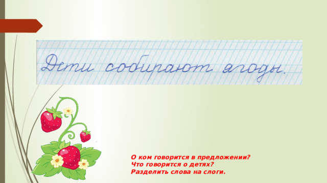 О ком говорится в предложении? Что говорится о детях? Разделить слова на слоги. 