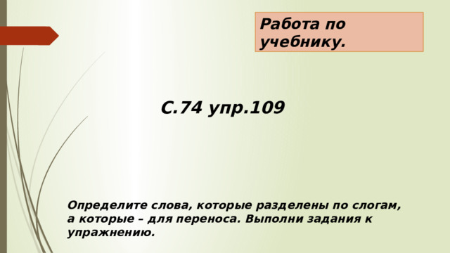 Работа по учебнику. С.74 упр.109 Определите слова, которые разделены по слогам, а которые – для переноса. Выполни задания к упражнению. 