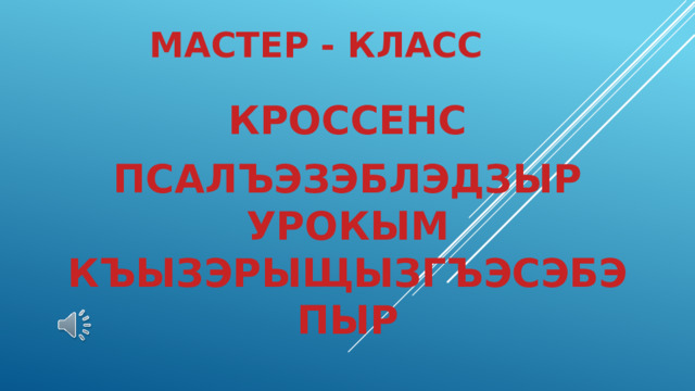МАСТЕР - КЛАСС КРОССЕНС ПСАЛЪЭЗЭБЛЭДЗЫР УРОКЫМ КЪЫЗЭРЫЩЫЗГЪЭСЭБЭПЫР 