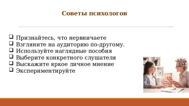 Советы психологов    Признайтесь, что нервничаете Взгляните на аудиторию по-другому. Используйте наглядные пособия Выберите конкретного слушателя Выскажите яркое личное мнение Экспериментируйте 